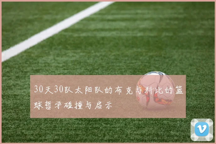 30天30队太阳队的布克与科比的篮球哲学碰撞与启示