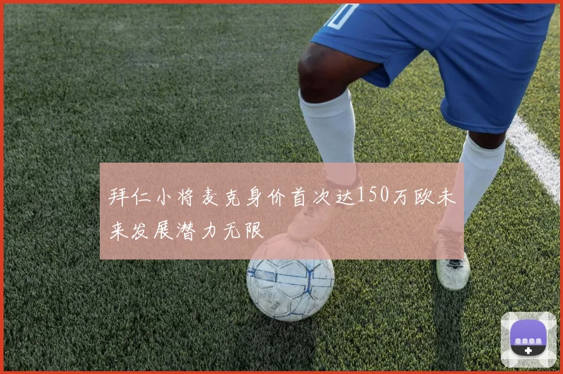 拜仁小将麦克身价首次达150万欧未来发展潜力无限