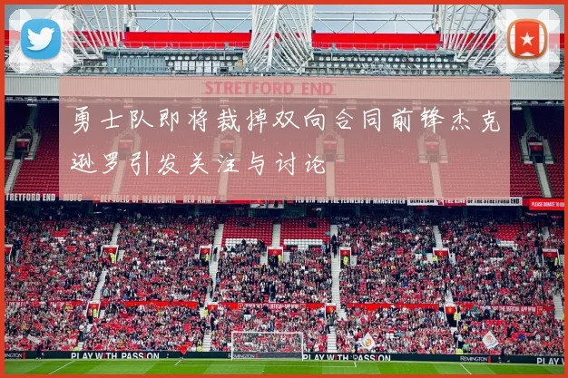 勇士队即将裁掉双向合同前锋杰克逊罗引发关注与讨论