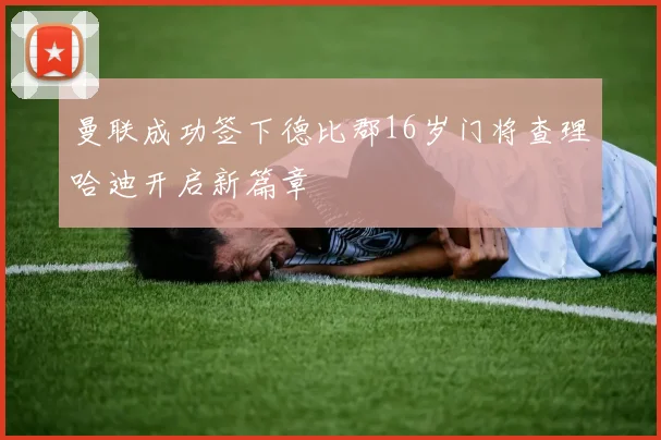 曼联成功签下德比郡16岁门将查理哈迪开启新篇章