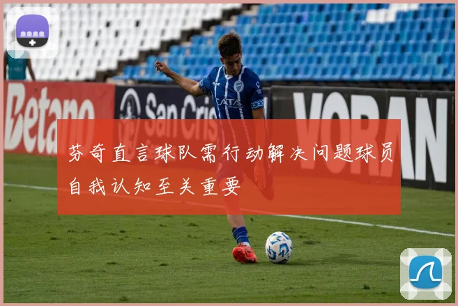芬奇直言球队需行动解决问题球员自我认知至关重要