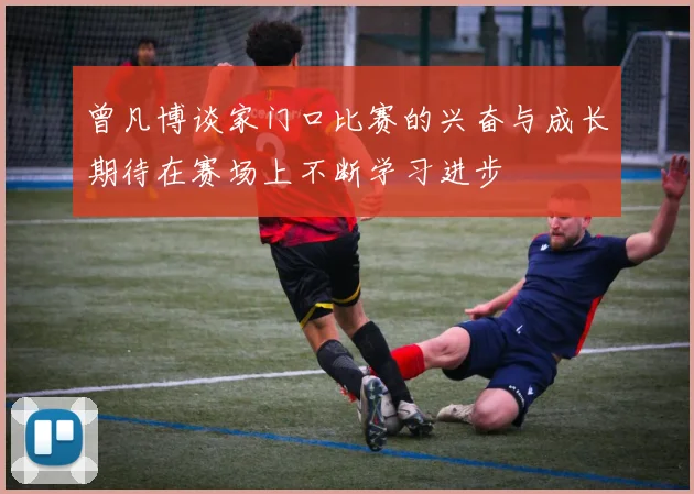 曾凡博谈家门口比赛的兴奋与成长期待在赛场上不断学习进步