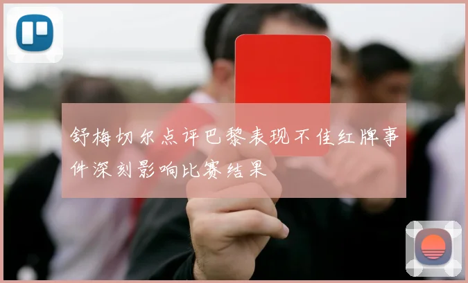 舒梅切尔点评巴黎表现不佳红牌事件深刻影响比赛结果