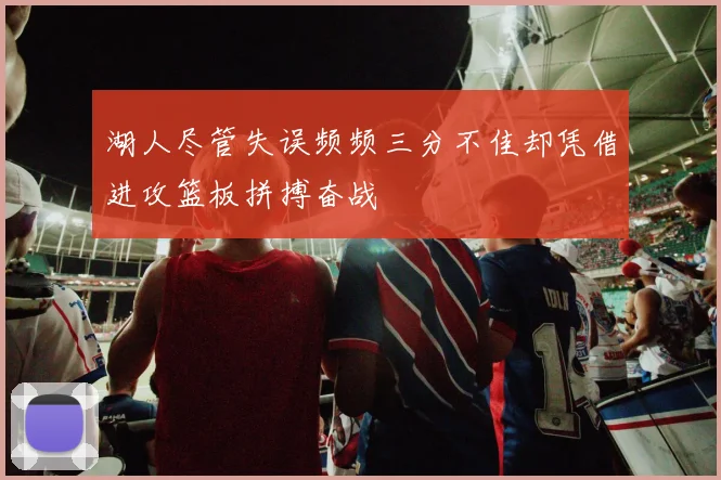 湖人尽管失误频频三分不佳却凭借进攻篮板拼搏奋战