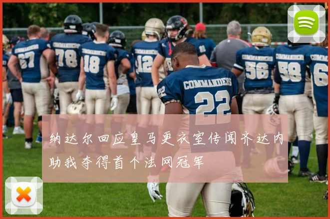 纳达尔回应皇马更衣室传闻齐达内助我夺得首个法网冠军