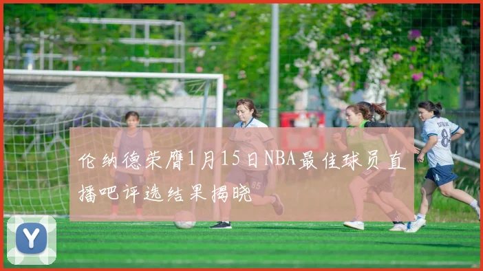 伦纳德荣膺1月15日NBA最佳球员直播吧评选结果揭晓