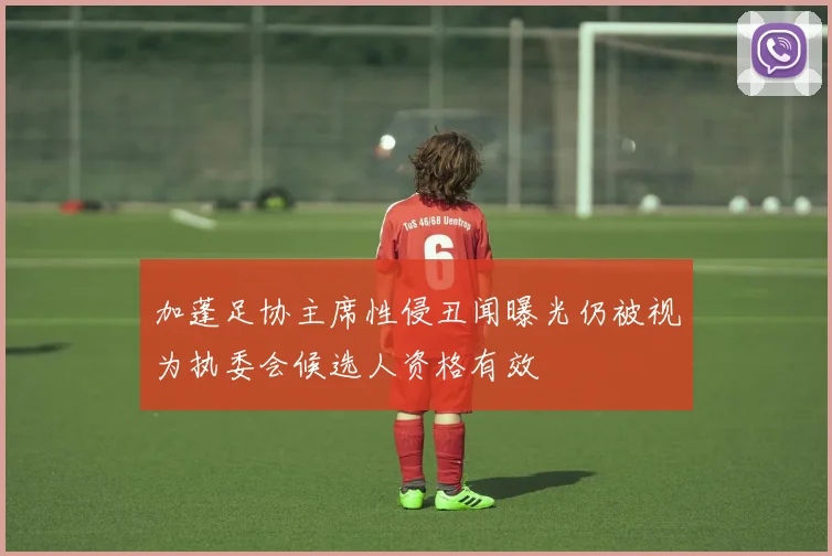 加蓬足协主席性侵丑闻曝光仍被视为执委会候选人资格有效