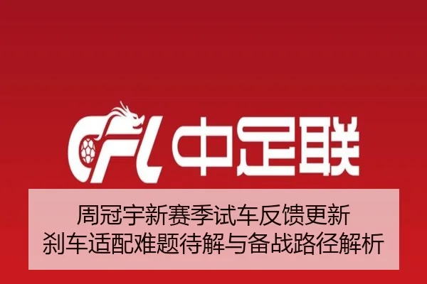 周冠宇新赛季试车反馈更新 刹车适配难题待解与备战路径解析 | BOYUSPORTS