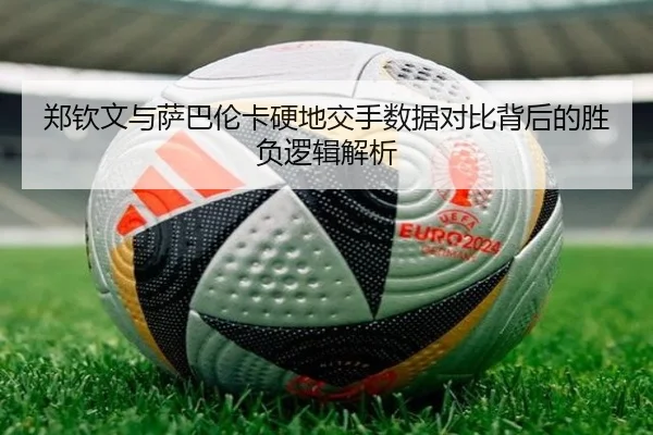 郑钦文与萨巴伦卡硬地交手数据对比背后的胜负逻辑解析 | BOYUSPORTS