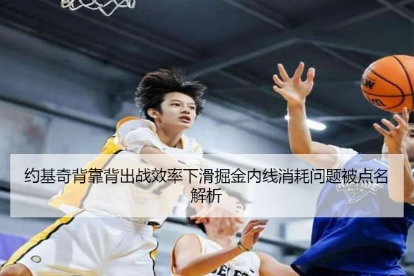 约基奇背靠背出战效率下滑掘金内线消耗问题被点名解析 | BOYUSPORTS
